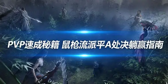 燕云十六声PVP速成秘籍 鼠枪流派平A处决躺赢指南
