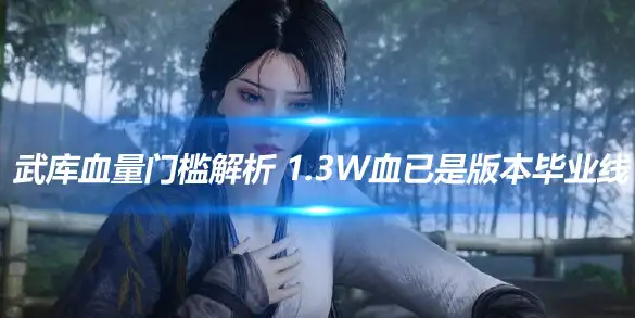燕云十六声武库血量门槛解析 1.3W血已是版本毕业线