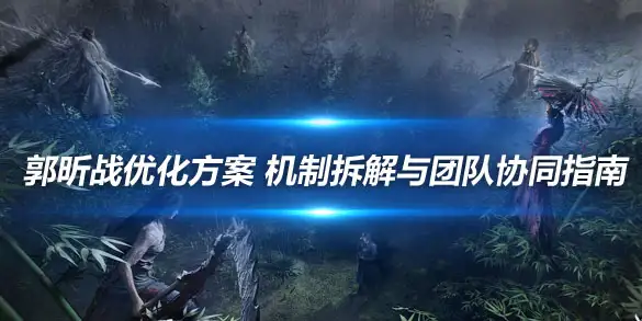 燕云十六声郭昕战优化方案 机制拆解与团队协同指南