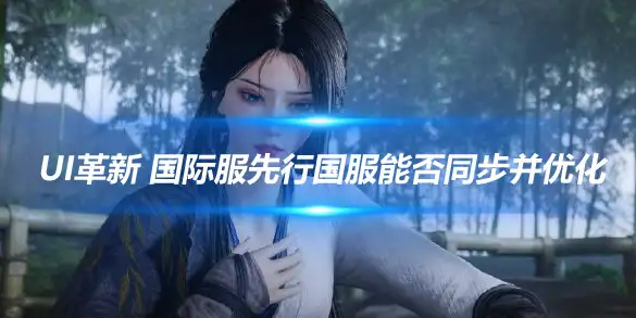 燕云十六声UI革新 国际服先行国服能否同步并优化
