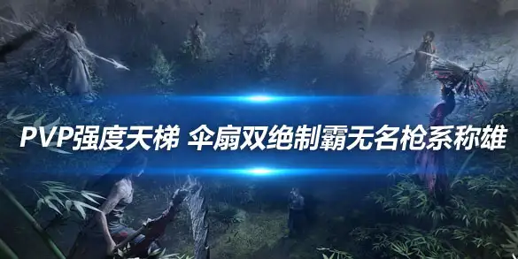 燕云十六声PVP强度天梯 伞扇双绝制霸无名枪系称雄