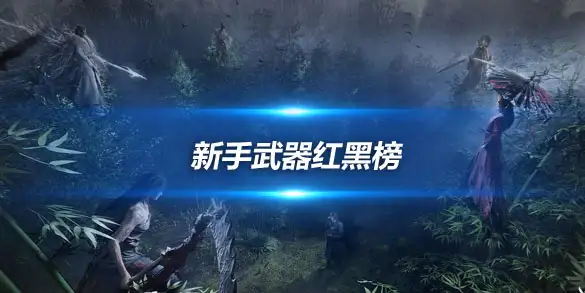 燕云十六声新手武器红黑榜 别让刮痧枪毁掉你的江湖初体验