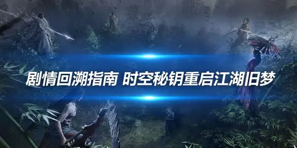 燕云十六声剧情回溯指南 时空秘钥重启江湖旧梦