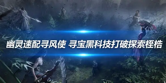 燕云十六声幽灵速配寻风使 寻宝黑科技打破探索桎梏