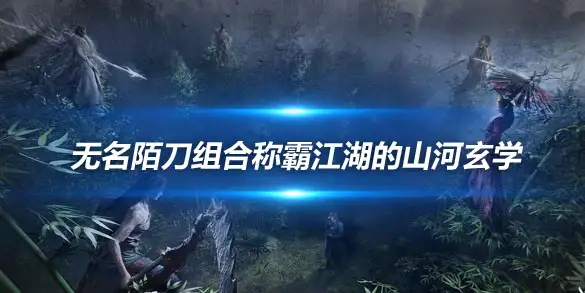 燕云十六声PVP黑马逆袭 无名陌刀组合称霸江湖的山河玄学