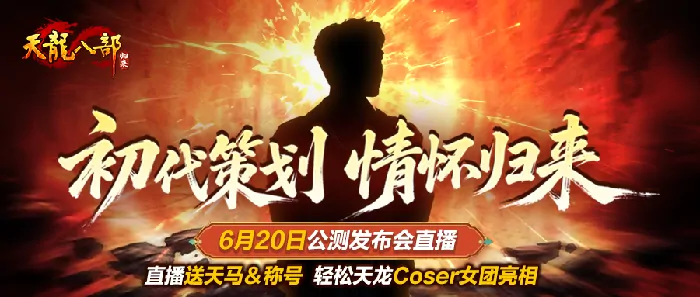 天龙八部归来公测发布会6月20日直播 送天马称号 初代策划情怀献礼