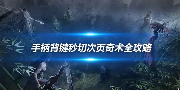 燕云十六声手柄背键秒切次页奇术全攻略 三步实现战斗连招丝滑升级