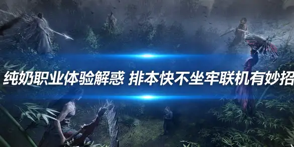 燕云十六声纯奶职业体验解惑 排本快不坐牢联机有妙招