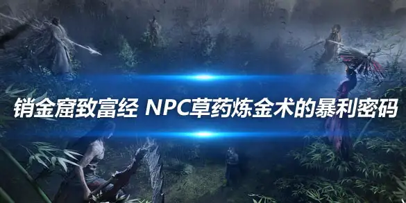 燕云十六声销金窟致富经 NPC草药炼金术的暴利密码