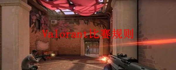 Valorant竞技规则全解析：掌握核心玩法赢在起点