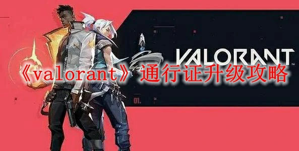 无畏契约通行证速升秘籍 高效刷级技巧全解析