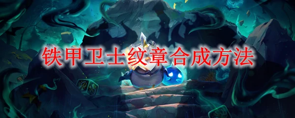 铁甲卫士纹章合成攻略 轻松打造顶级防御装备