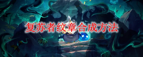 云顶之弈复苏者纹章合成攻略