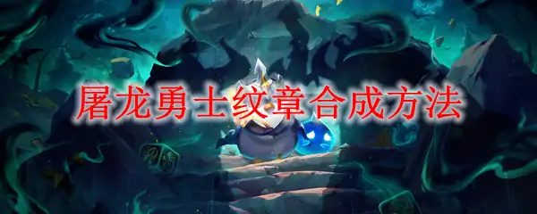 云顶之弈屠龙纹章合成攻略及获取徽章技巧