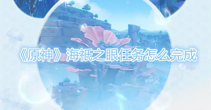海祇之眼任务怎么完成,原神