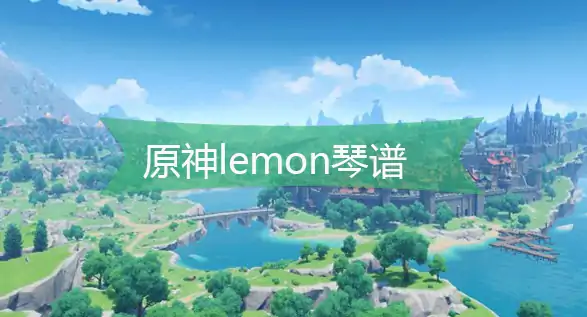 原神Lemon琴谱改编指南 轻松上手超受欢迎