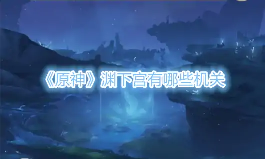 渊下宫隐藏机关全解谜 探索神秘秘境必备攻略