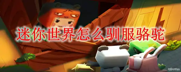 迷你世界骆驼驯服技巧 轻松成为沙漠霸主