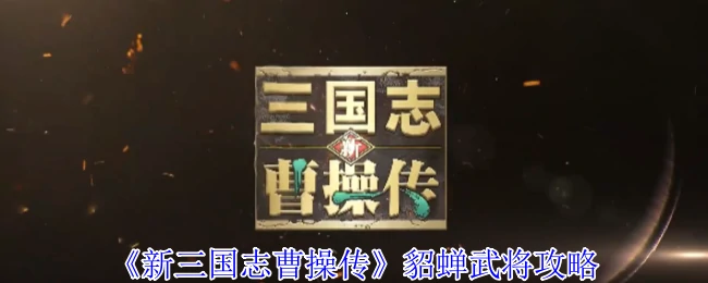 新三国志曹操传：貂蝉最强养成攻略，轻松征服乱世！