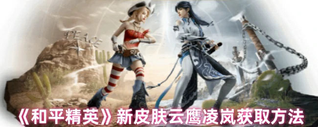 和平精英云鹰凌岚皮肤免费获取攻略 限时活动速领