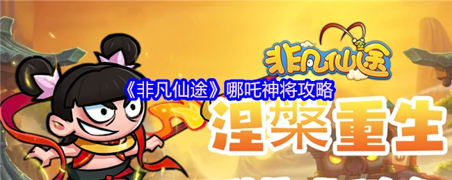 哪吒神将超全养成指南 战力飙升秘籍大公开