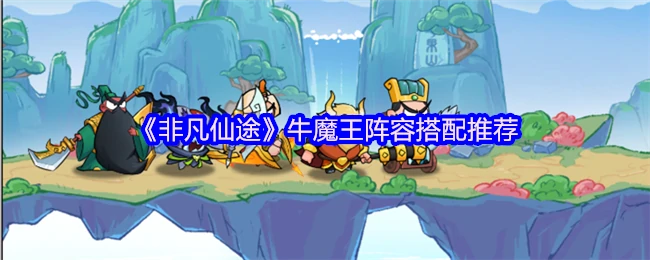 牛魔王最强阵容搭配及仙途通关攻略