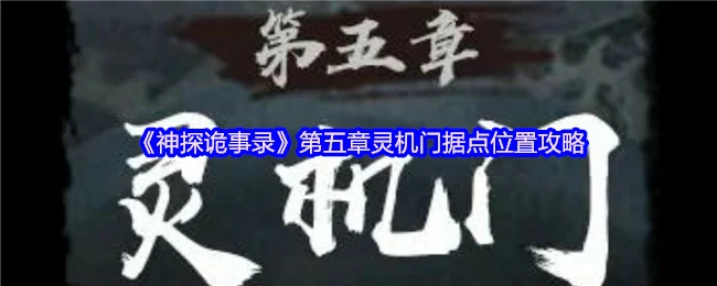 灵机门据点全攻略：第五章隐藏位置大揭秘