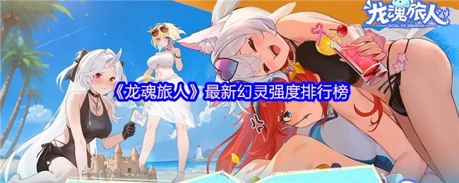 龙魂旅人最新幻灵强度榜出炉谁是最强战力