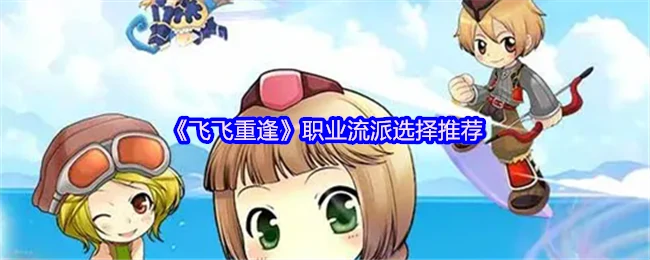 飞飞重逢职业流派最强选择新手必看攻略！