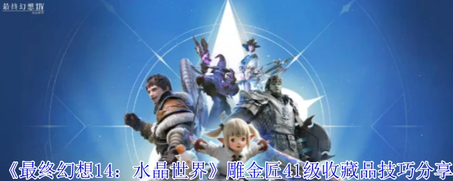 FF14雕金匠41级速成秘籍：收藏品制作技巧大公开
