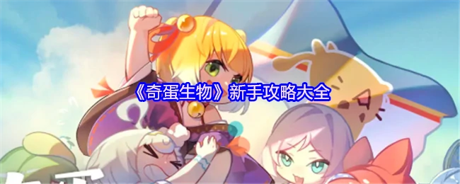 奇蛋生物新手必看攻略 快速上手技巧全揭秘