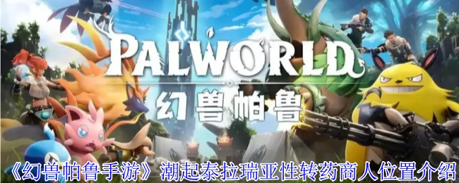 幻兽帕鲁手游泰拉瑞亚变性药商位置全攻略