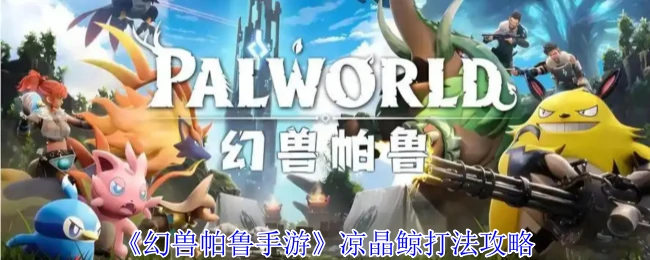 凉晶鲸速通攻略！3分钟轻松搞定幻兽帕鲁最强打法