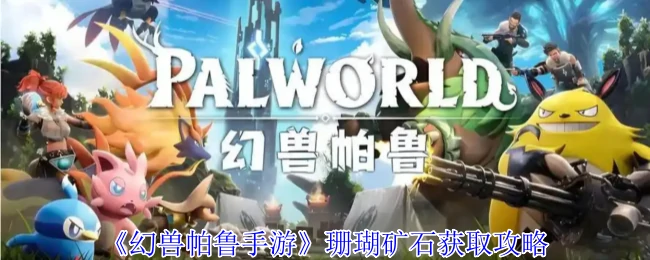 幻兽帕鲁手游珊瑚矿石速刷技巧 3分钟轻松集齐