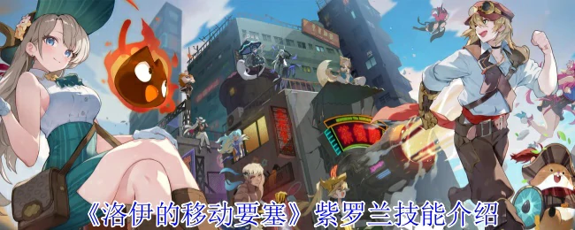 紫罗兰技能全解析：洛伊移动要塞最强战力揭秘