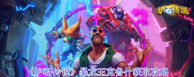 暴龙王克鲁什速拿攻略！轻松入手传说卡牌