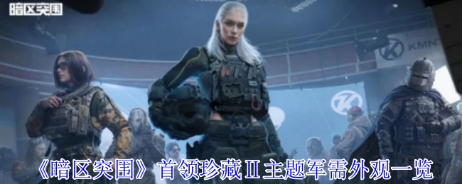 暗区突围首领珍藏Ⅱ军需外观全曝光