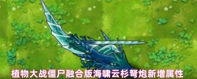 植物大战僵尸融合版海啸云杉弩炮新增逆天属性