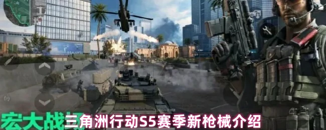 三角洲行动S5赛季震撼上新！独家揭秘三大神级枪械实战解析