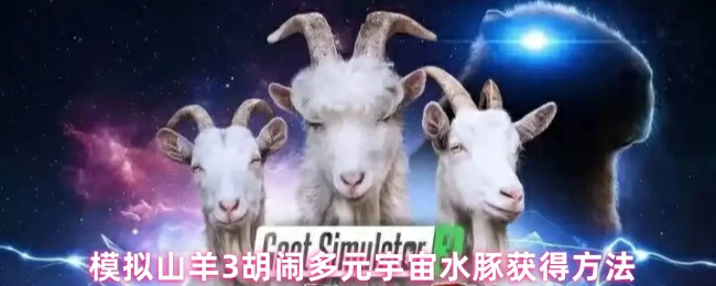 解锁模拟山羊3水豚秘籍 多元宇宙隐藏技巧大公开