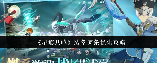 星痕共鸣装备词条优化指南 战力飙升秘籍