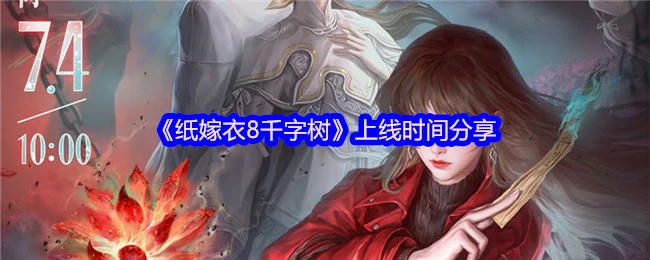纸嫁衣8千字树上线时间揭秘