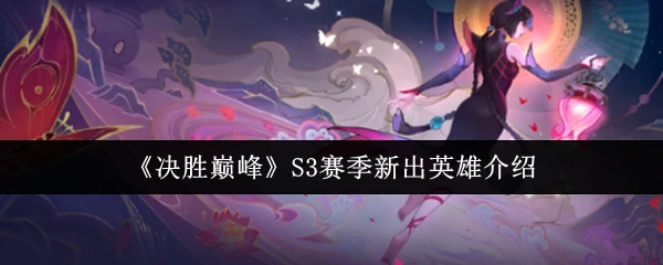 S3赛季新英雄震撼登场！巅峰对决谁能称王