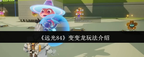 远光84变变龙玩法大揭秘！轻松上手畅玩奇幻对决