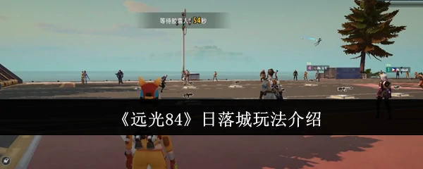 远光84日落城必玩攻略：解锁隐藏玩法与高分技巧