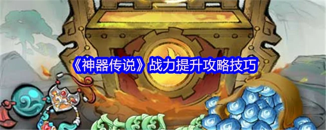 神器传说战力暴涨秘籍！3步让你轻松登顶战力榜