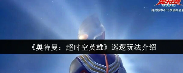 奥特曼超时空英雄巡逻玩法揭秘 全新战斗体验等你挑战