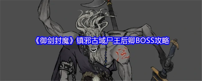 尸王后卿终极攻略：3分钟速通御剑封魔镇邪古域