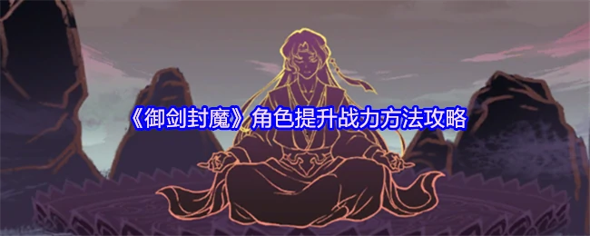 御剑封魔战力飙升秘籍 3步让你轻松变强