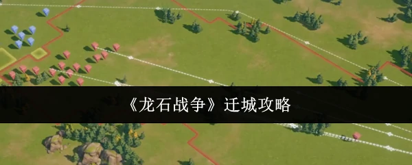 龙石战争迁城秘籍：3步轻松转移基地无伤发育